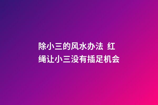 除小三的风水办法  红绳让小三没有插足机会